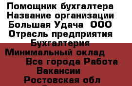 Помощник бухгалтера › Название организации ­ Большая Удача, ООО › Отрасль предприятия ­ Бухгалтерия › Минимальный оклад ­ 30 000 - Все города Работа » Вакансии   . Ростовская обл.,Донецк г.